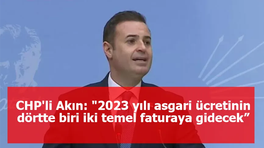 CHP'li Akın: "2023 yılı asgari ücretinin dörtte biri iki temel faturaya gidecek”